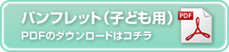 パンフレット（子ども用）　PDFのダウンロードはこちら